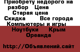 Приобрету недорого на разбор › Цена ­ 1 000 › Старая цена ­ 500 › Скидка ­ 5 - Все города Компьютеры и игры » Ноутбуки   . Крым,Ореанда